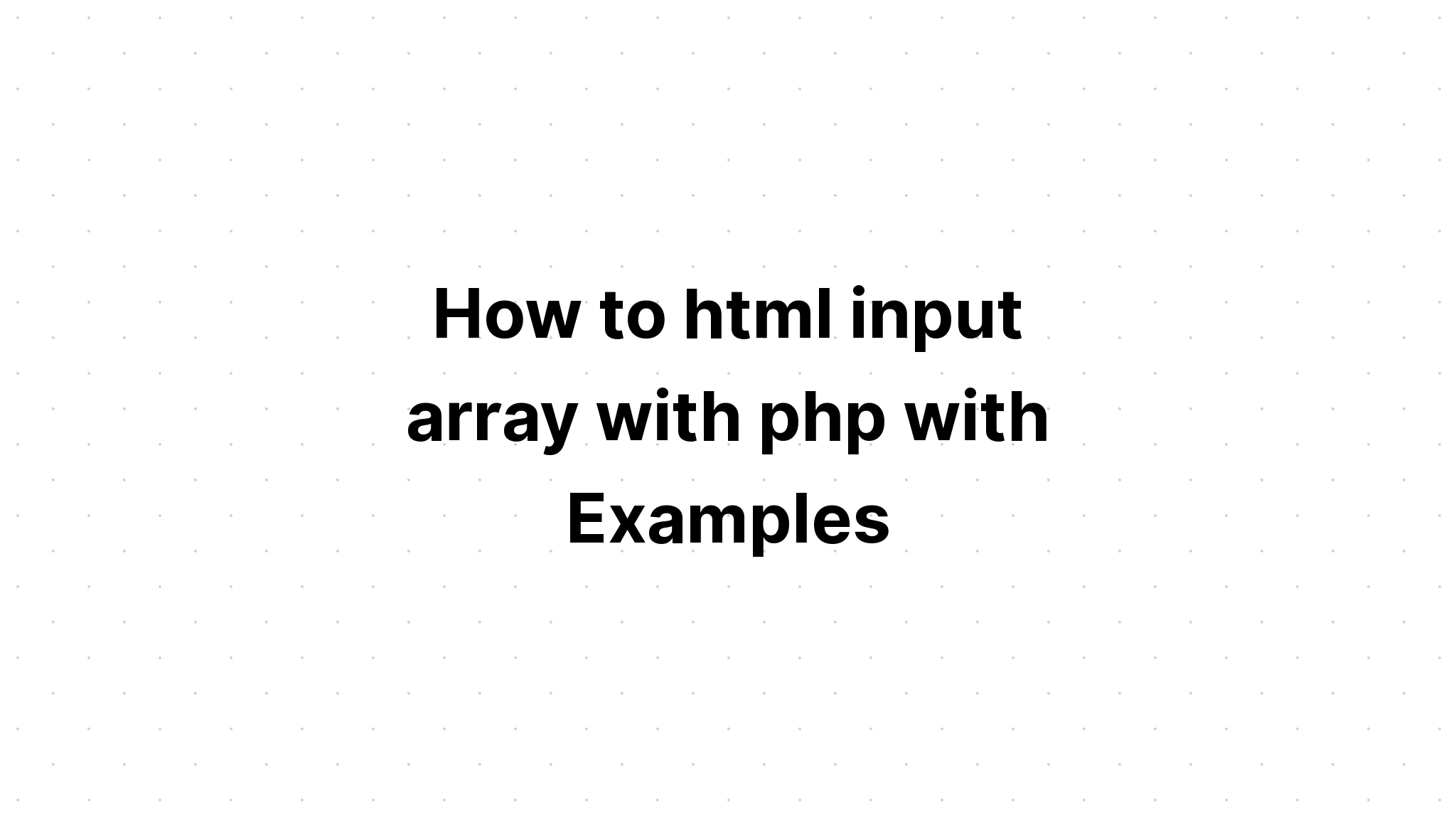 Cách tạo mảng đầu vào html bằng php với các ví dụ